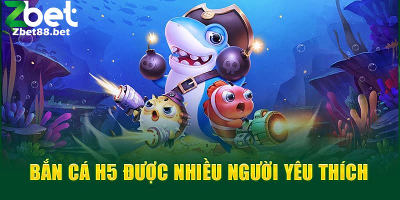 Bắn Cá H5 được nhiều người ưa thích