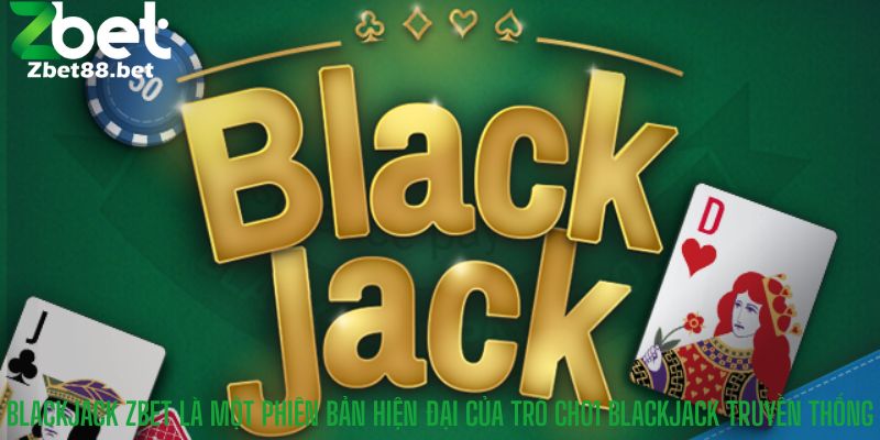 Blackjack Zbet là một phiên bản hiện đại của trò chơi Blackjack truyền thống