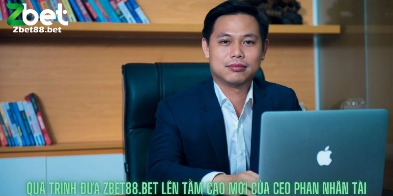Quá trình đưa zbetnow.com lên tầm cao mới của Ceo Phan Nhân Tài