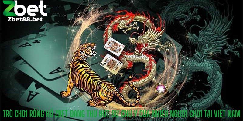 Trò chơi Rồng Hổ Zbet đang thu hút sự chú ý của nhiều người chơi tại Việt Nam