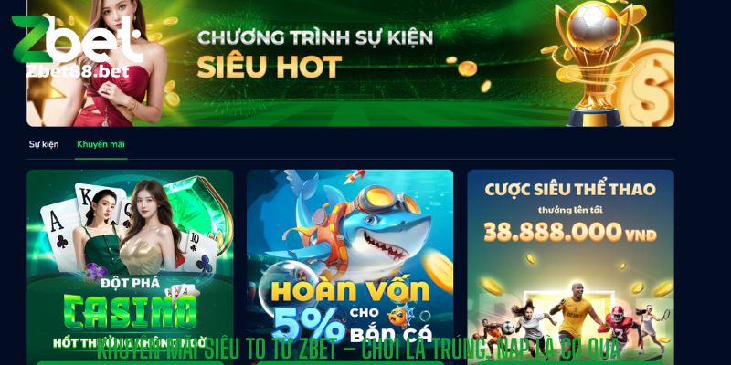 Khuyến Mãi Siêu To từ ZBET – Chơi Là Trúng, Nạp Là Có Quà