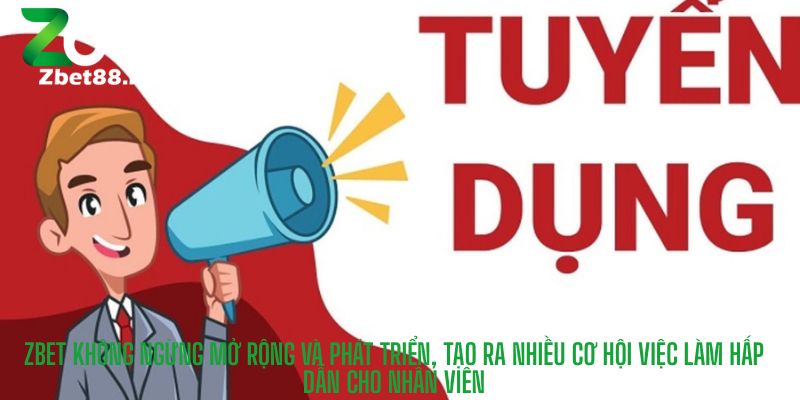 Zbet không ngừng mở rộng và phát triển, tạo ra nhiều cơ hội việc làm hấp dẫn cho nhân viên